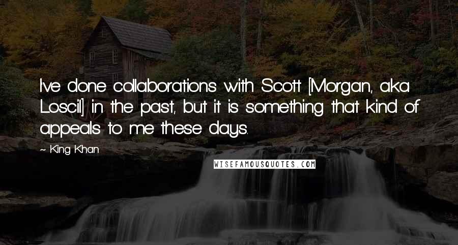 King Khan Quotes: I've done collaborations with Scott [Morgan, aka Loscil] in the past, but it is something that kind of appeals to me these days.