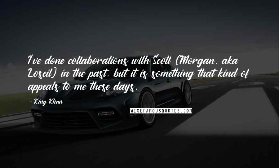 King Khan Quotes: I've done collaborations with Scott [Morgan, aka Loscil] in the past, but it is something that kind of appeals to me these days.