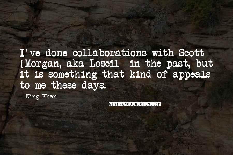 King Khan Quotes: I've done collaborations with Scott [Morgan, aka Loscil] in the past, but it is something that kind of appeals to me these days.