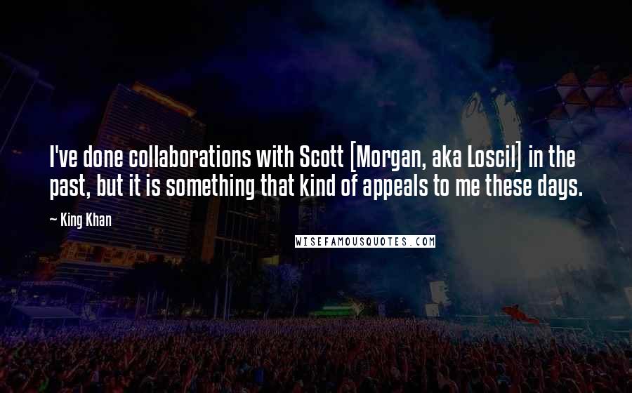 King Khan Quotes: I've done collaborations with Scott [Morgan, aka Loscil] in the past, but it is something that kind of appeals to me these days.