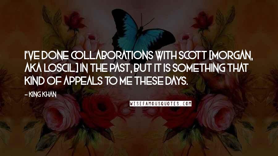 King Khan Quotes: I've done collaborations with Scott [Morgan, aka Loscil] in the past, but it is something that kind of appeals to me these days.