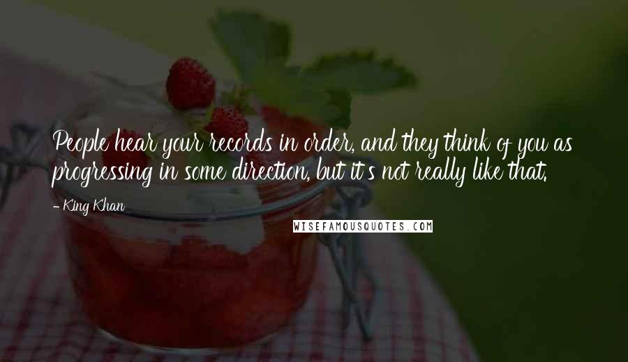 King Khan Quotes: People hear your records in order, and they think of you as progressing in some direction, but it's not really like that.
