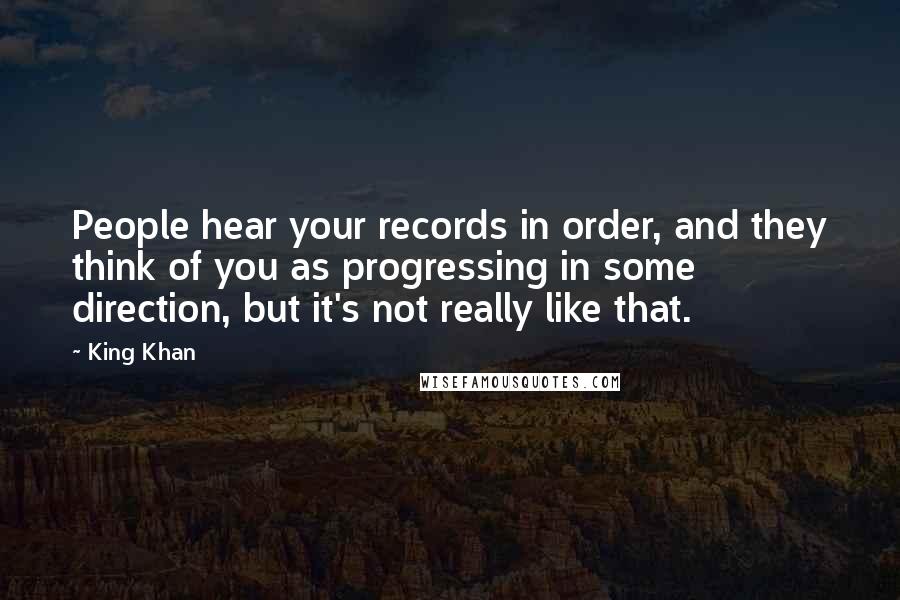 King Khan Quotes: People hear your records in order, and they think of you as progressing in some direction, but it's not really like that.