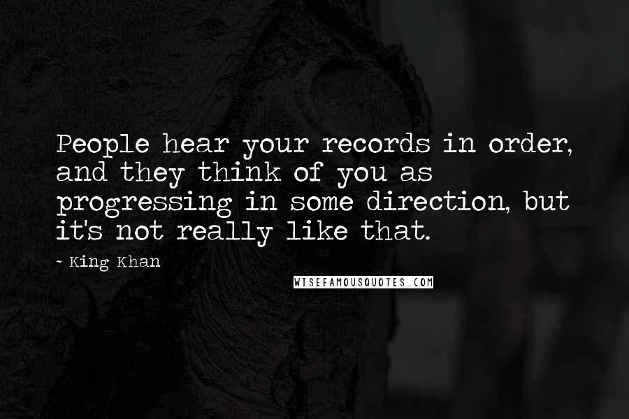 King Khan Quotes: People hear your records in order, and they think of you as progressing in some direction, but it's not really like that.
