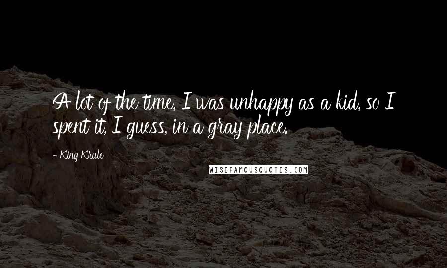 King Krule Quotes: A lot of the time, I was unhappy as a kid, so I spent it, I guess, in a gray place.