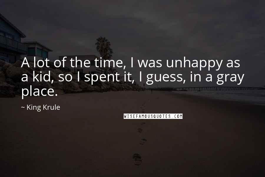 King Krule Quotes: A lot of the time, I was unhappy as a kid, so I spent it, I guess, in a gray place.