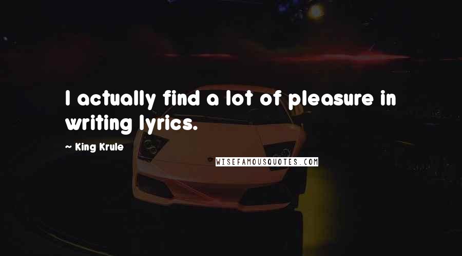 King Krule Quotes: I actually find a lot of pleasure in writing lyrics.