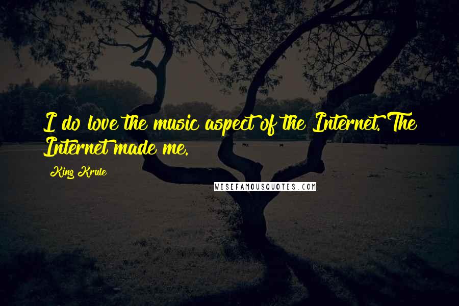 King Krule Quotes: I do love the music aspect of the Internet. The Internet made me.