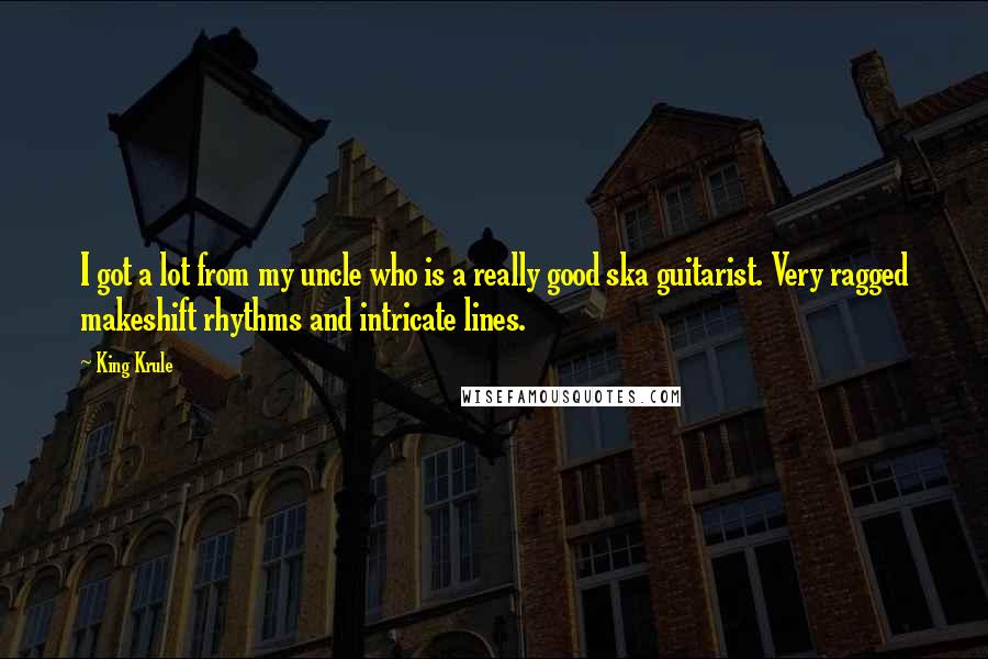 King Krule Quotes: I got a lot from my uncle who is a really good ska guitarist. Very ragged makeshift rhythms and intricate lines.