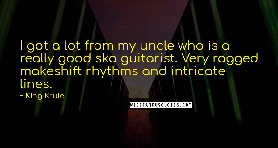 King Krule Quotes: I got a lot from my uncle who is a really good ska guitarist. Very ragged makeshift rhythms and intricate lines.