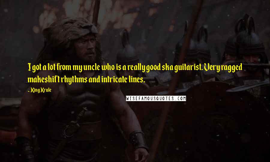 King Krule Quotes: I got a lot from my uncle who is a really good ska guitarist. Very ragged makeshift rhythms and intricate lines.