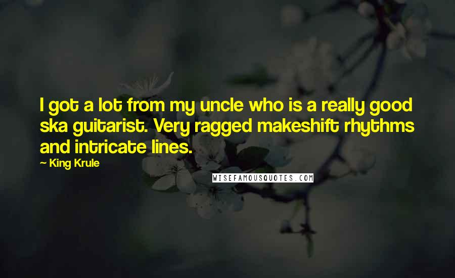 King Krule Quotes: I got a lot from my uncle who is a really good ska guitarist. Very ragged makeshift rhythms and intricate lines.