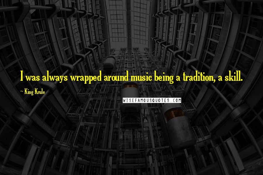 King Krule Quotes: I was always wrapped around music being a tradition, a skill.