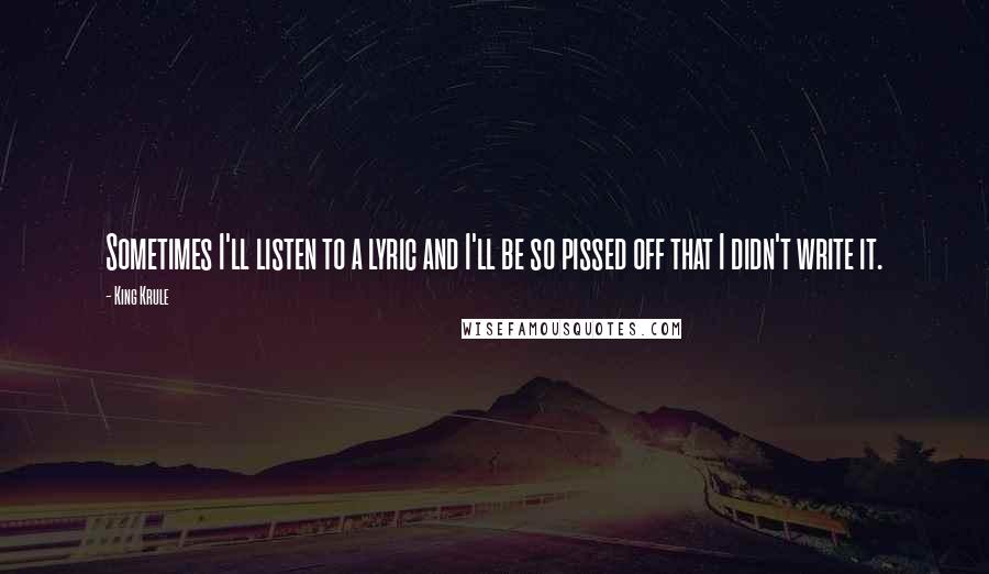 King Krule Quotes: Sometimes I'll listen to a lyric and I'll be so pissed off that I didn't write it.