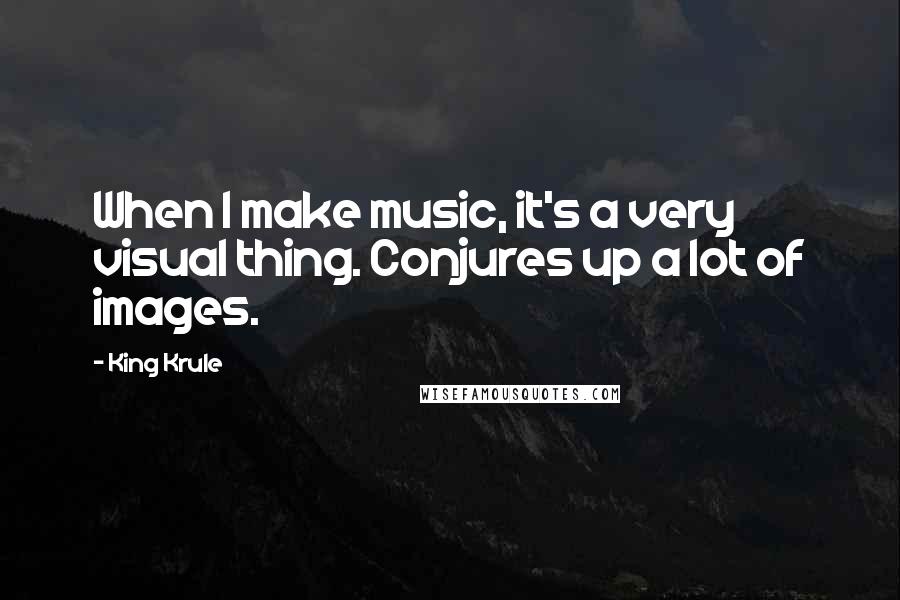 King Krule Quotes: When I make music, it's a very visual thing. Conjures up a lot of images.