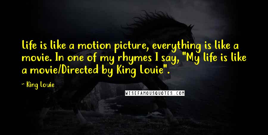 King Louie Quotes: Life is like a motion picture, everything is like a movie. In one of my rhymes I say, "My life is like a movie/Directed by King Louie".