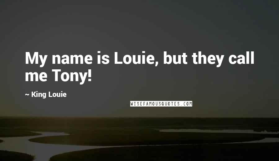 King Louie Quotes: My name is Louie, but they call me Tony!