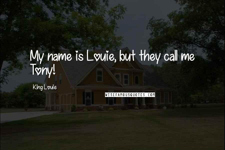 King Louie Quotes: My name is Louie, but they call me Tony!