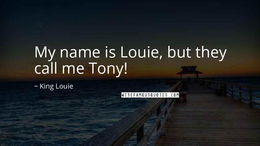 King Louie Quotes: My name is Louie, but they call me Tony!