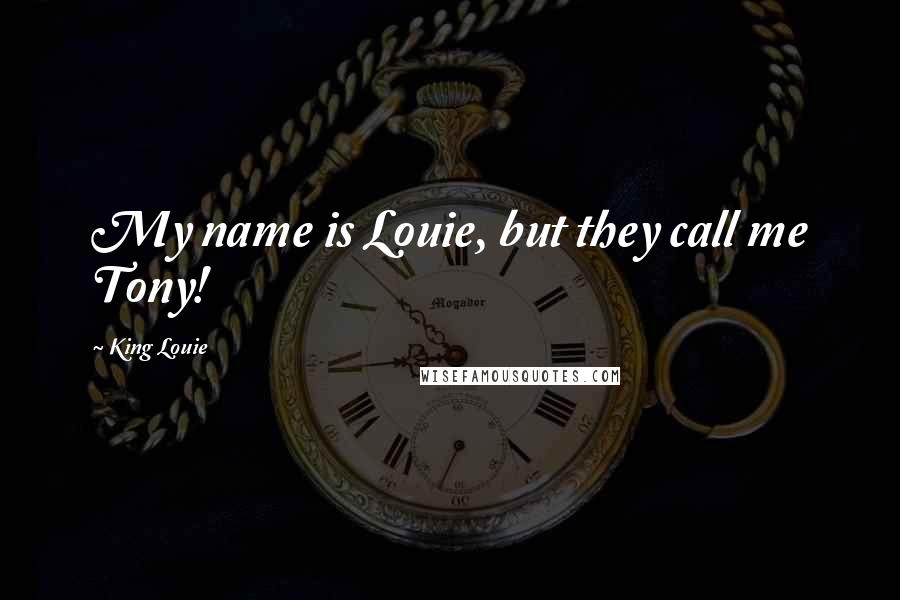 King Louie Quotes: My name is Louie, but they call me Tony!