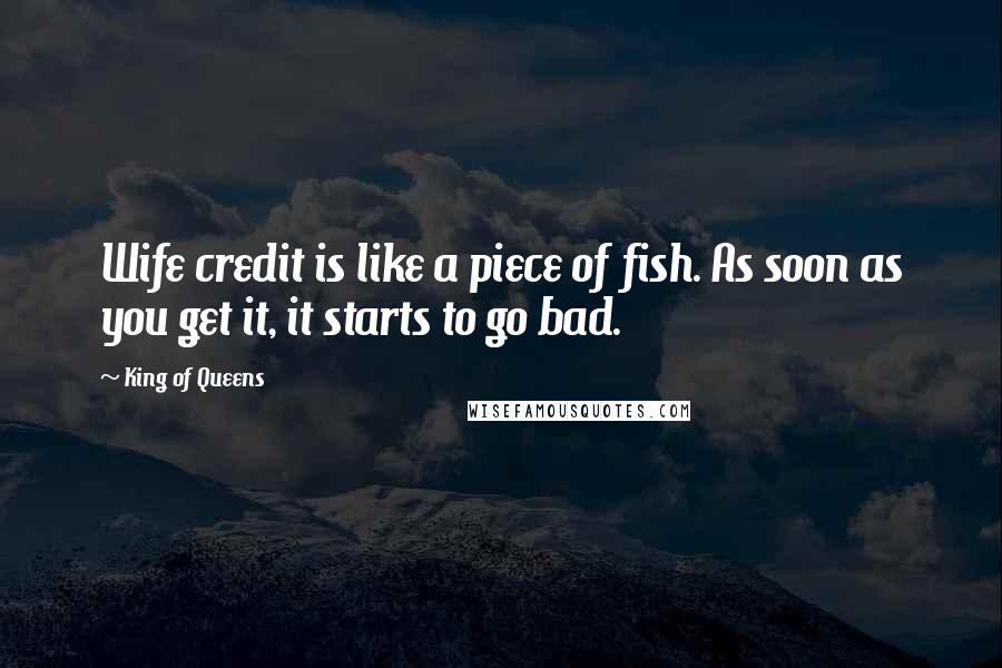 King Of Queens Quotes: Wife credit is like a piece of fish. As soon as you get it, it starts to go bad.