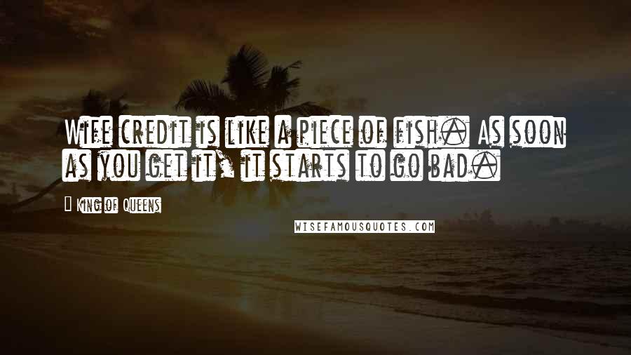 King Of Queens Quotes: Wife credit is like a piece of fish. As soon as you get it, it starts to go bad.