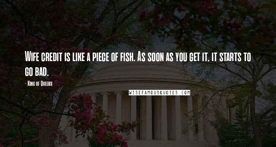 King Of Queens Quotes: Wife credit is like a piece of fish. As soon as you get it, it starts to go bad.