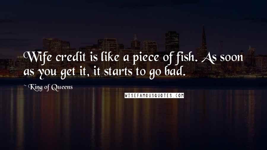 King Of Queens Quotes: Wife credit is like a piece of fish. As soon as you get it, it starts to go bad.