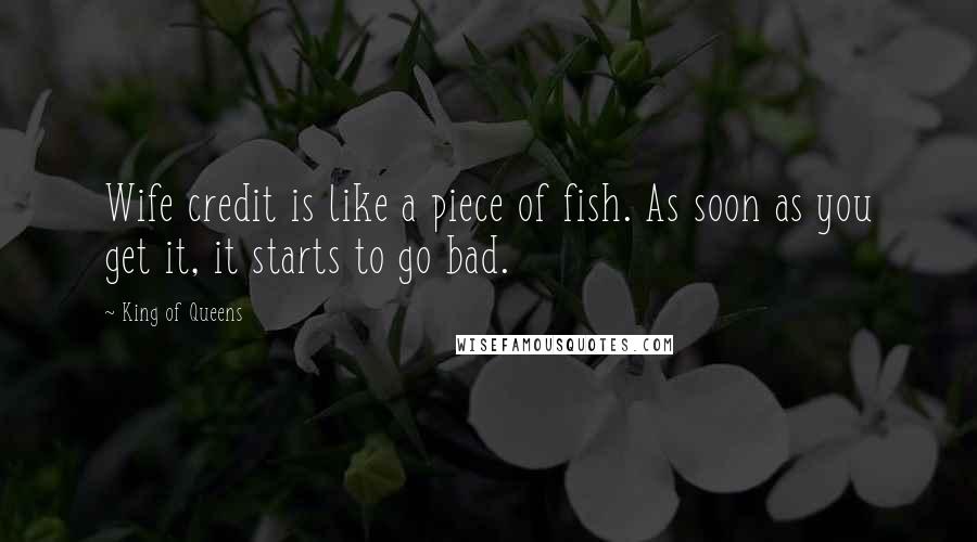 King Of Queens Quotes: Wife credit is like a piece of fish. As soon as you get it, it starts to go bad.