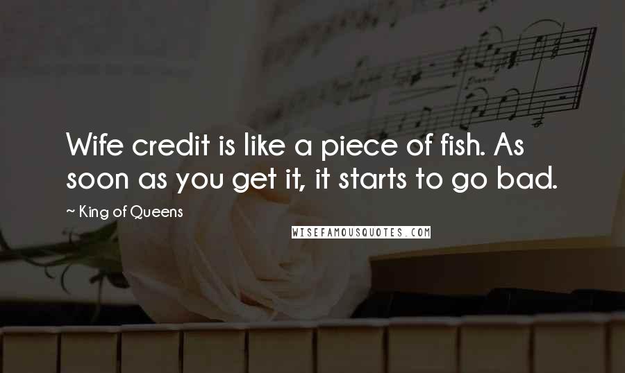 King Of Queens Quotes: Wife credit is like a piece of fish. As soon as you get it, it starts to go bad.