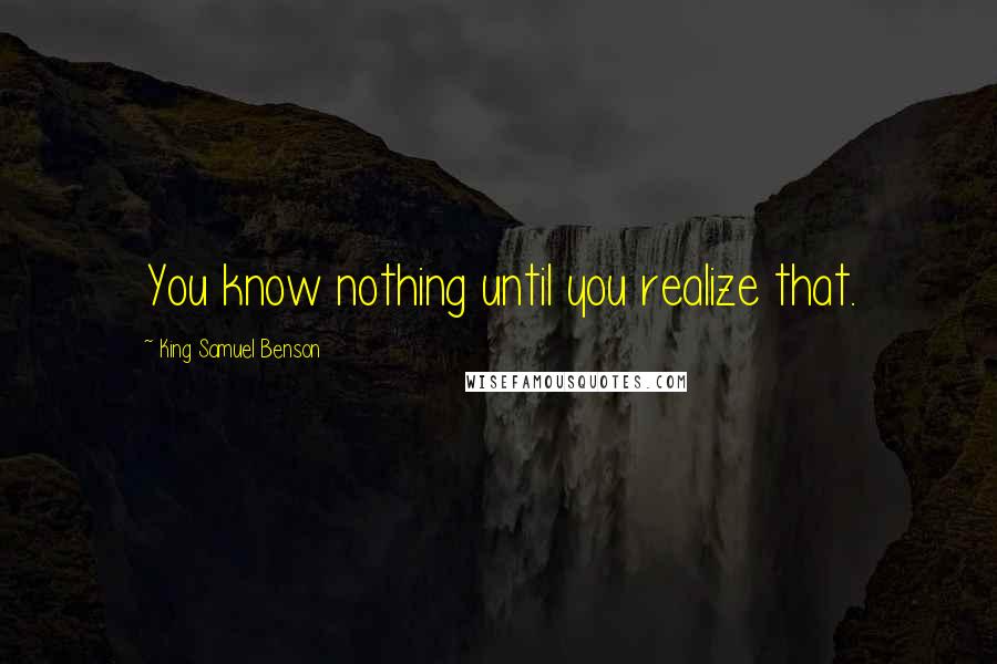 King Samuel Benson Quotes: You know nothing until you realize that.