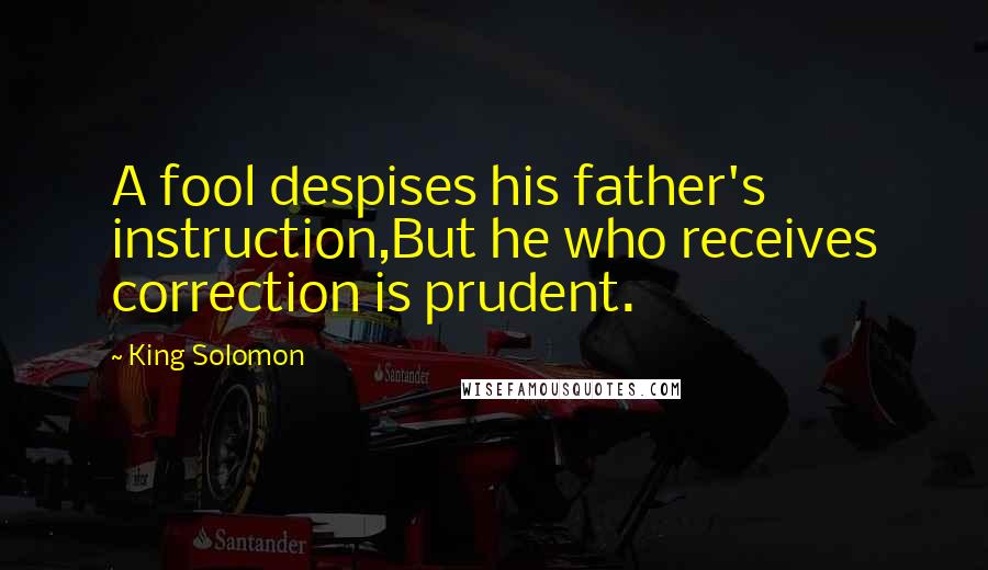 King Solomon Quotes: A fool despises his father's instruction,But he who receives correction is prudent.