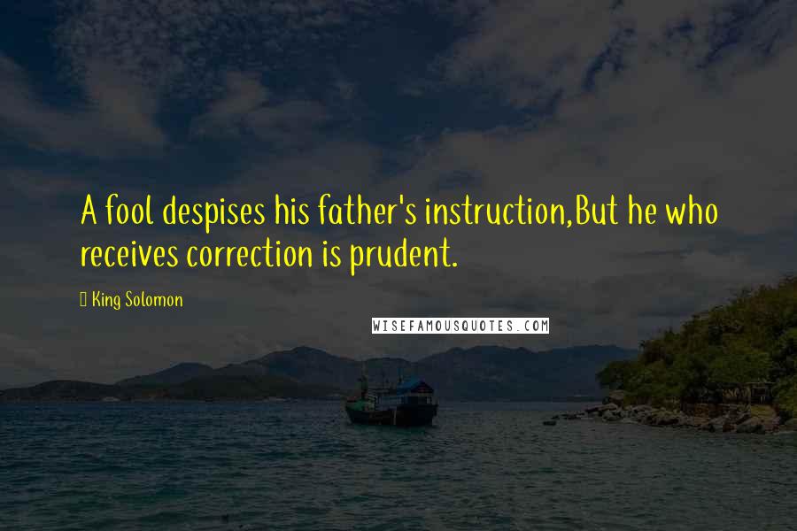 King Solomon Quotes: A fool despises his father's instruction,But he who receives correction is prudent.