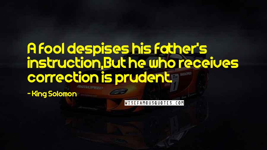 King Solomon Quotes: A fool despises his father's instruction,But he who receives correction is prudent.