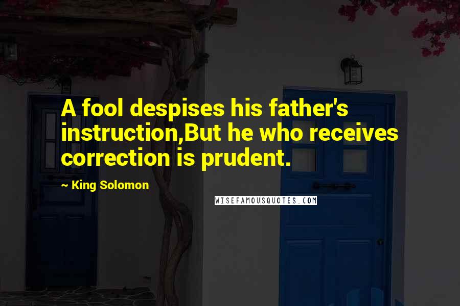 King Solomon Quotes: A fool despises his father's instruction,But he who receives correction is prudent.