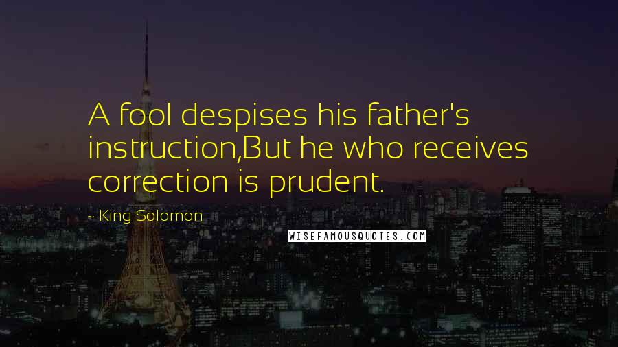 King Solomon Quotes: A fool despises his father's instruction,But he who receives correction is prudent.