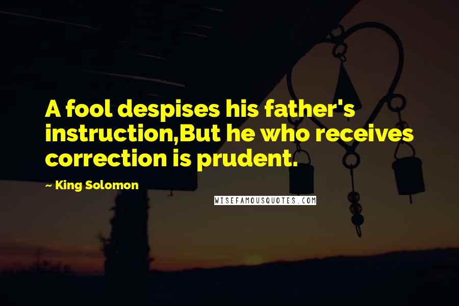 King Solomon Quotes: A fool despises his father's instruction,But he who receives correction is prudent.