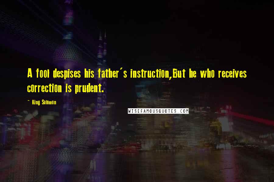 King Solomon Quotes: A fool despises his father's instruction,But he who receives correction is prudent.