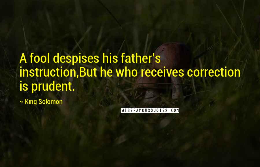 King Solomon Quotes: A fool despises his father's instruction,But he who receives correction is prudent.