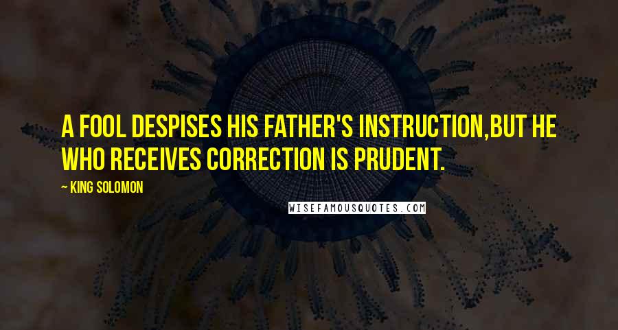 King Solomon Quotes: A fool despises his father's instruction,But he who receives correction is prudent.