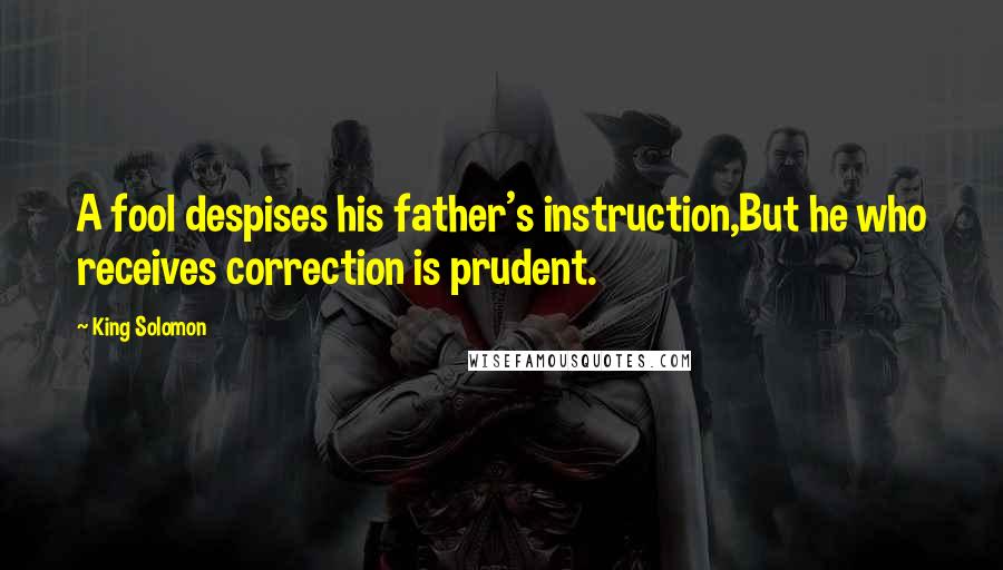 King Solomon Quotes: A fool despises his father's instruction,But he who receives correction is prudent.