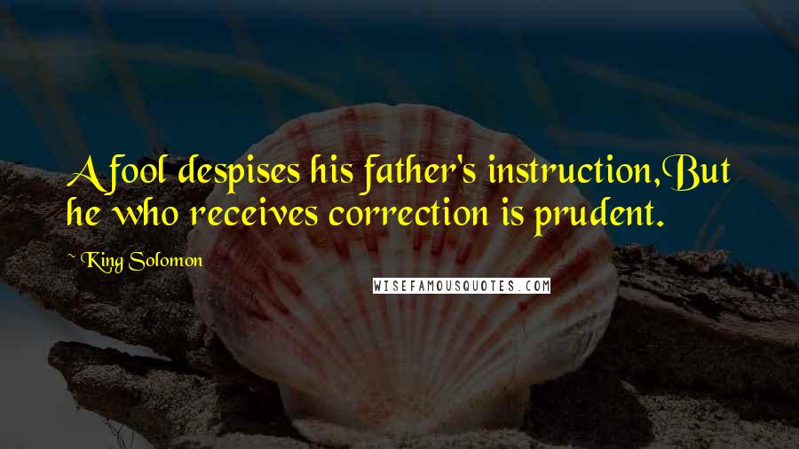 King Solomon Quotes: A fool despises his father's instruction,But he who receives correction is prudent.