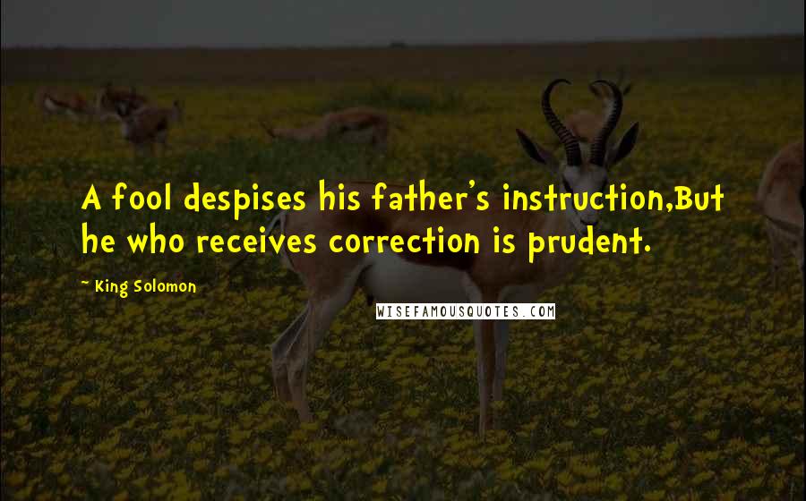 King Solomon Quotes: A fool despises his father's instruction,But he who receives correction is prudent.