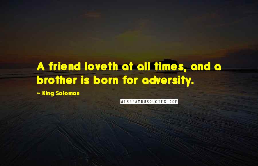 King Solomon Quotes: A friend loveth at all times, and a brother is born for adversity.