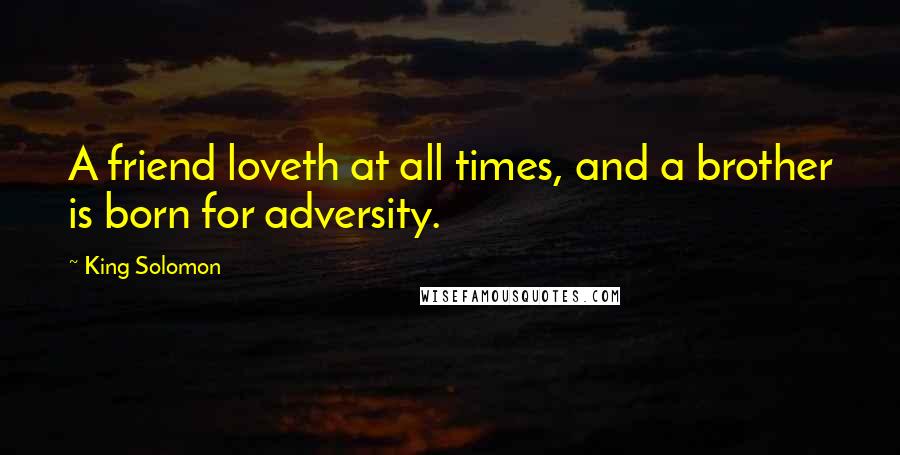 King Solomon Quotes: A friend loveth at all times, and a brother is born for adversity.