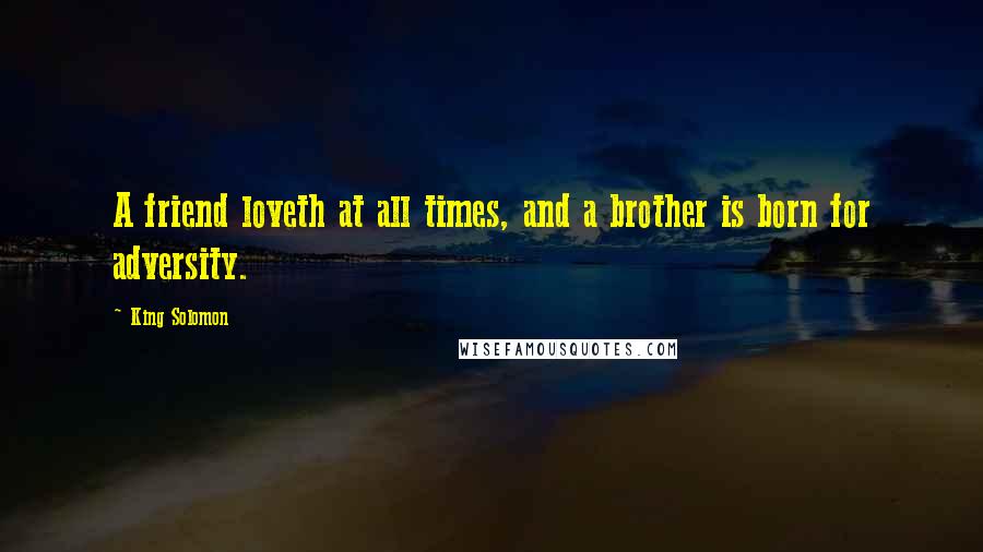 King Solomon Quotes: A friend loveth at all times, and a brother is born for adversity.