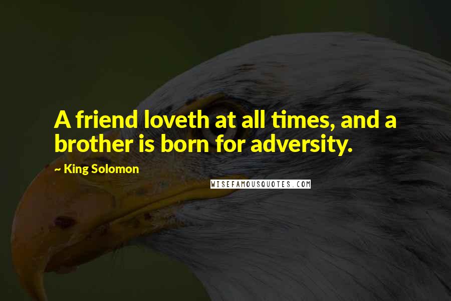 King Solomon Quotes: A friend loveth at all times, and a brother is born for adversity.