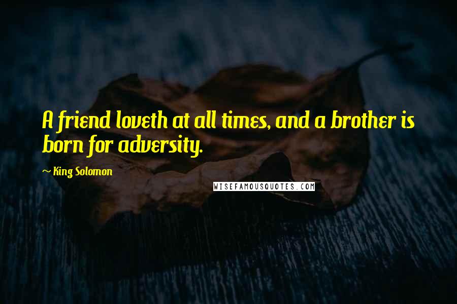 King Solomon Quotes: A friend loveth at all times, and a brother is born for adversity.