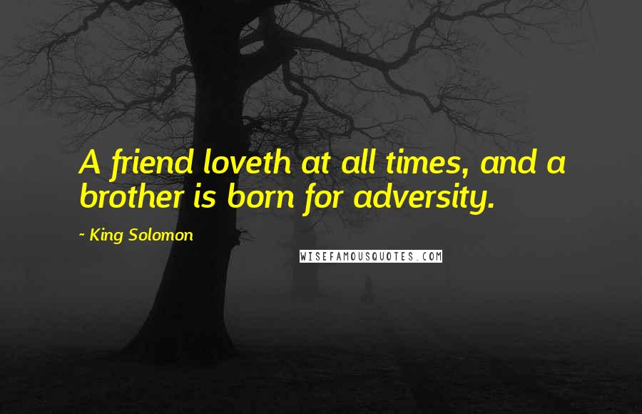 King Solomon Quotes: A friend loveth at all times, and a brother is born for adversity.