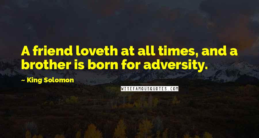 King Solomon Quotes: A friend loveth at all times, and a brother is born for adversity.